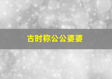 古时称公公婆婆