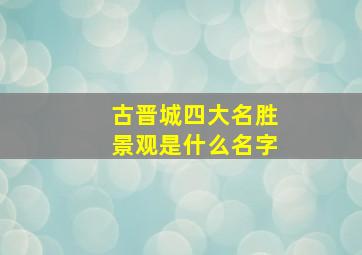 古晋城四大名胜景观是什么名字