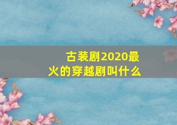 古装剧2020最火的穿越剧叫什么