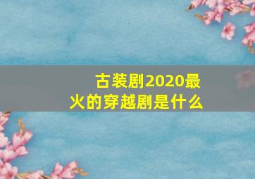 古装剧2020最火的穿越剧是什么