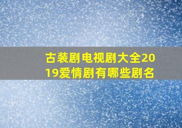 古装剧电视剧大全2019爱情剧有哪些剧名