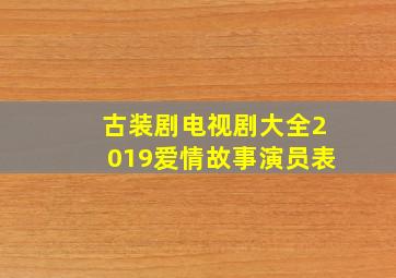 古装剧电视剧大全2019爱情故事演员表