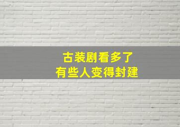 古装剧看多了有些人变得封建