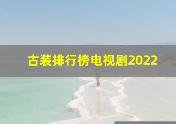 古装排行榜电视剧2022