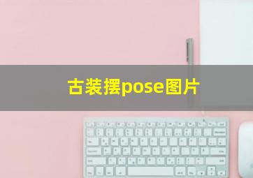 古装摆pose图片