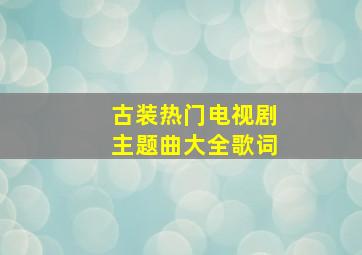 古装热门电视剧主题曲大全歌词