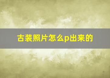 古装照片怎么p出来的