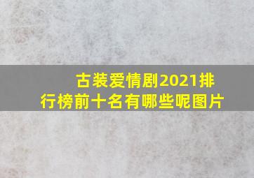 古装爱情剧2021排行榜前十名有哪些呢图片