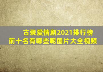 古装爱情剧2021排行榜前十名有哪些呢图片大全视频