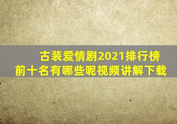 古装爱情剧2021排行榜前十名有哪些呢视频讲解下载