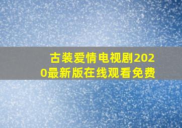 古装爱情电视剧2020最新版在线观看免费