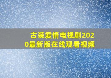 古装爱情电视剧2020最新版在线观看视频