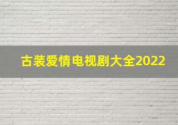 古装爱情电视剧大全2022