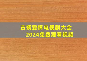 古装爱情电视剧大全2024免费观看视频