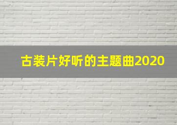 古装片好听的主题曲2020