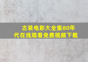 古装电影大全集80年代在线观看免费视频下载