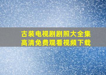 古装电视剧剧照大全集高清免费观看视频下载