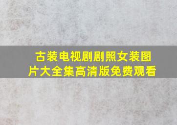 古装电视剧剧照女装图片大全集高清版免费观看