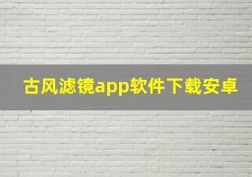 古风滤镜app软件下载安卓