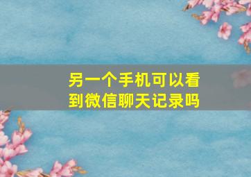 另一个手机可以看到微信聊天记录吗