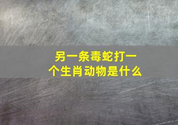 另一条毒蛇打一个生肖动物是什么