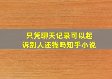 只凭聊天记录可以起诉别人还钱吗知乎小说