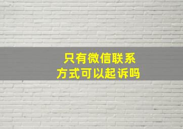 只有微信联系方式可以起诉吗