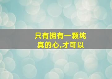 只有拥有一颗纯真的心,才可以