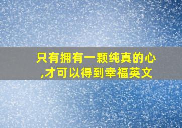 只有拥有一颗纯真的心,才可以得到幸福英文