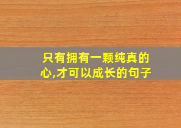 只有拥有一颗纯真的心,才可以成长的句子