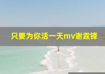 只要为你活一天mv谢霆锋