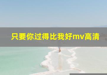 只要你过得比我好mv高清