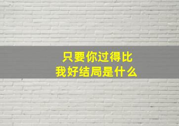 只要你过得比我好结局是什么