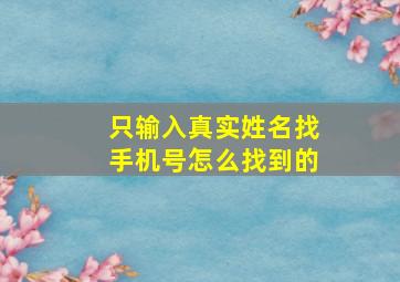 只输入真实姓名找手机号怎么找到的