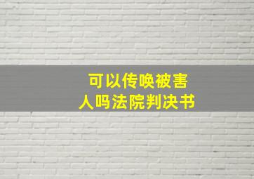 可以传唤被害人吗法院判决书