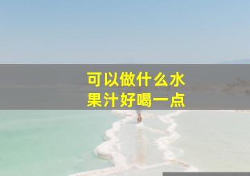 可以做什么水果汁好喝一点