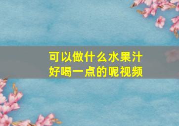 可以做什么水果汁好喝一点的呢视频