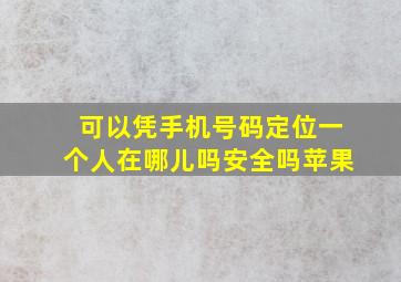 可以凭手机号码定位一个人在哪儿吗安全吗苹果