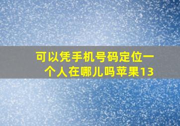 可以凭手机号码定位一个人在哪儿吗苹果13