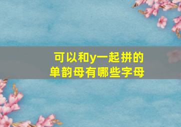 可以和y一起拼的单韵母有哪些字母