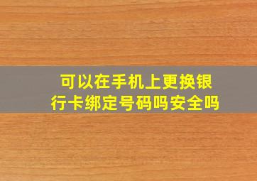 可以在手机上更换银行卡绑定号码吗安全吗