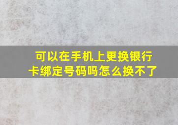 可以在手机上更换银行卡绑定号码吗怎么换不了