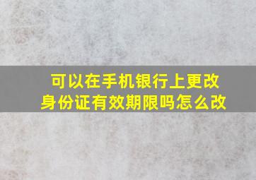 可以在手机银行上更改身份证有效期限吗怎么改