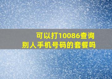 可以打10086查询别人手机号码的套餐吗