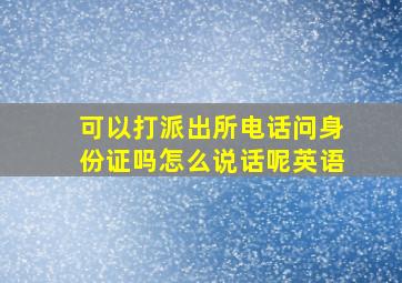 可以打派出所电话问身份证吗怎么说话呢英语