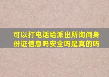 可以打电话给派出所询问身份证信息吗安全吗是真的吗