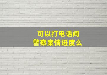 可以打电话问警察案情进度么