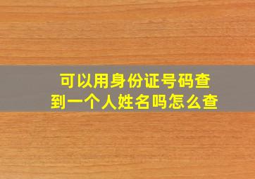 可以用身份证号码查到一个人姓名吗怎么查