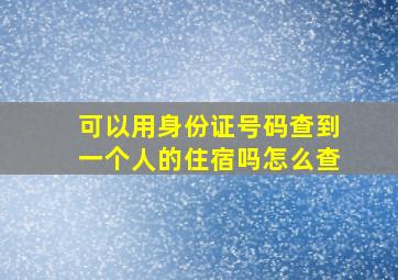 可以用身份证号码查到一个人的住宿吗怎么查