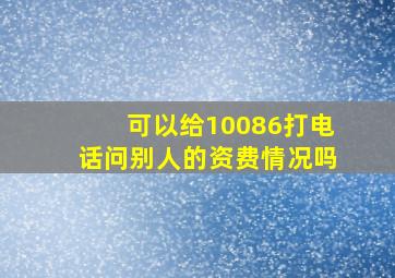 可以给10086打电话问别人的资费情况吗